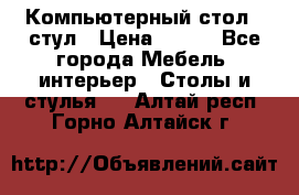 Компьютерный стол   стул › Цена ­ 999 - Все города Мебель, интерьер » Столы и стулья   . Алтай респ.,Горно-Алтайск г.